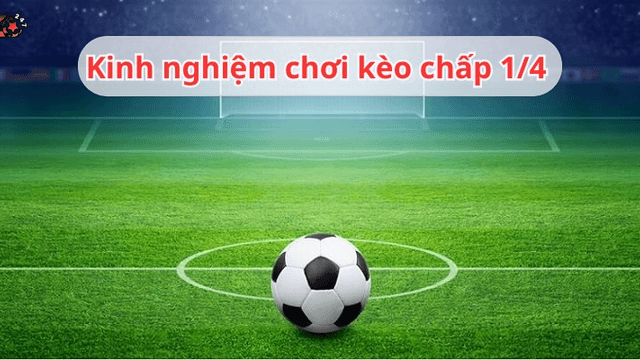 Kèo chấp 1/4 - Hướng dẫn cách đọc kèo và kinh nghiệm cá độ