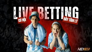 Live betting: Cơ hội vàng hay bẫy tâm lý trong từng nhịp trận đấu?