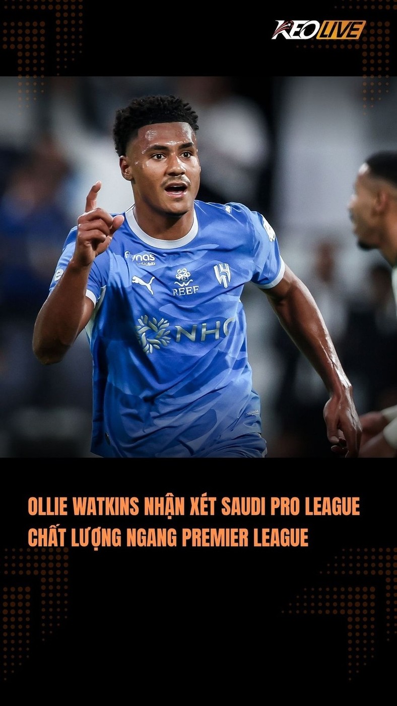 Watkins nhận xét Saudi Pro League chất lượng ngang Premier League